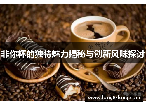非你杯的独特魅力揭秘与创新风味探讨