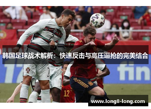 韩国足球战术解析：快速反击与高压逼抢的完美结合