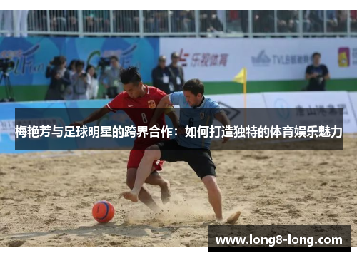 梅艳芳与足球明星的跨界合作：如何打造独特的体育娱乐魅力
