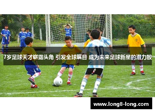 7岁足球天才崭露头角 引发全球瞩目 成为未来足球新星的潜力股