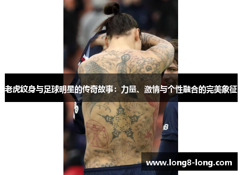 老虎纹身与足球明星的传奇故事：力量、激情与个性融合的完美象征