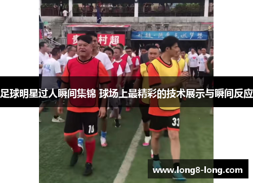 足球明星过人瞬间集锦 球场上最精彩的技术展示与瞬间反应
