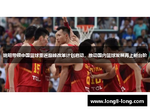 姚明带领中国篮球重返巅峰改革计划启动，推动国内篮球发展再上新台阶