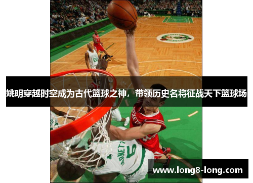 姚明穿越时空成为古代篮球之神，带领历史名将征战天下篮球场