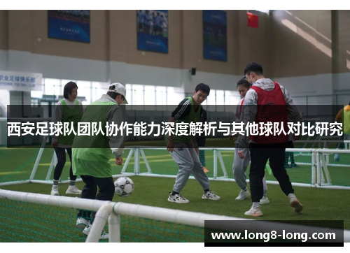 西安足球队团队协作能力深度解析与其他球队对比研究