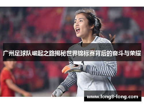 广州足球队崛起之路揭秘世界锦标赛背后的奋斗与荣耀
