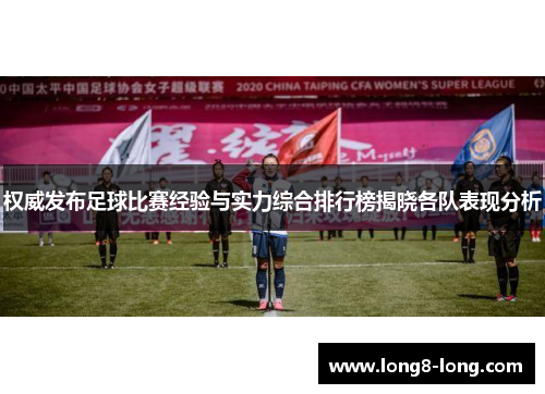 权威发布足球比赛经验与实力综合排行榜揭晓各队表现分析