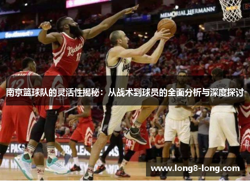 南京篮球队的灵活性揭秘：从战术到球员的全面分析与深度探讨