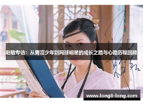 赵敏专访：从青涩少年到网球明星的成长之路与心路历程回顾