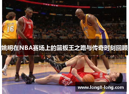 姚明在NBA赛场上的篮板王之路与传奇时刻回顾
