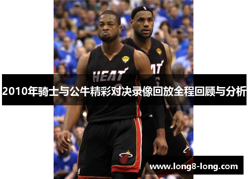 2010年骑士与公牛精彩对决录像回放全程回顾与分析