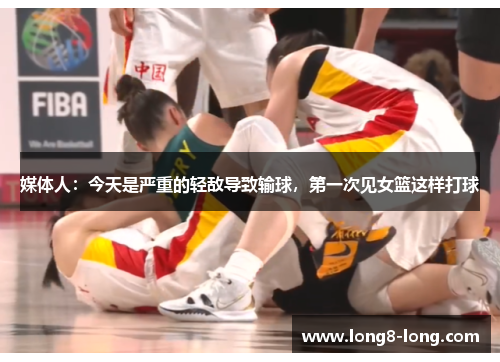 媒体人：今天是严重的轻敌导致输球，第一次见女篮这样打球