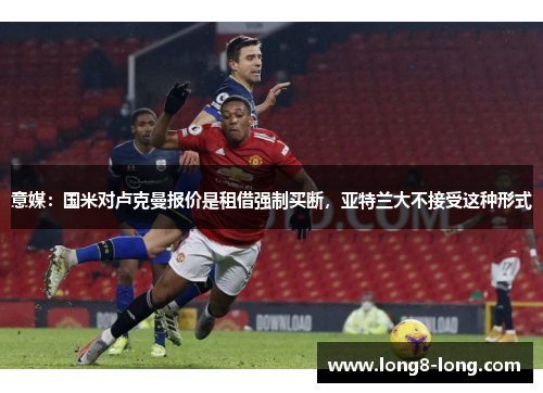 意媒：国米对卢克曼报价是租借强制买断，亚特兰大不接受这种形式